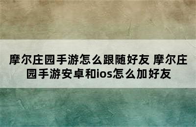 摩尔庄园手游怎么跟随好友 摩尔庄园手游安卓和ios怎么加好友